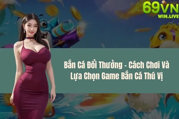 Bắn Cá Đổi Thưởng – Cách Chơi Và Lựa Chọn Game Bắn Cá Thú Vị